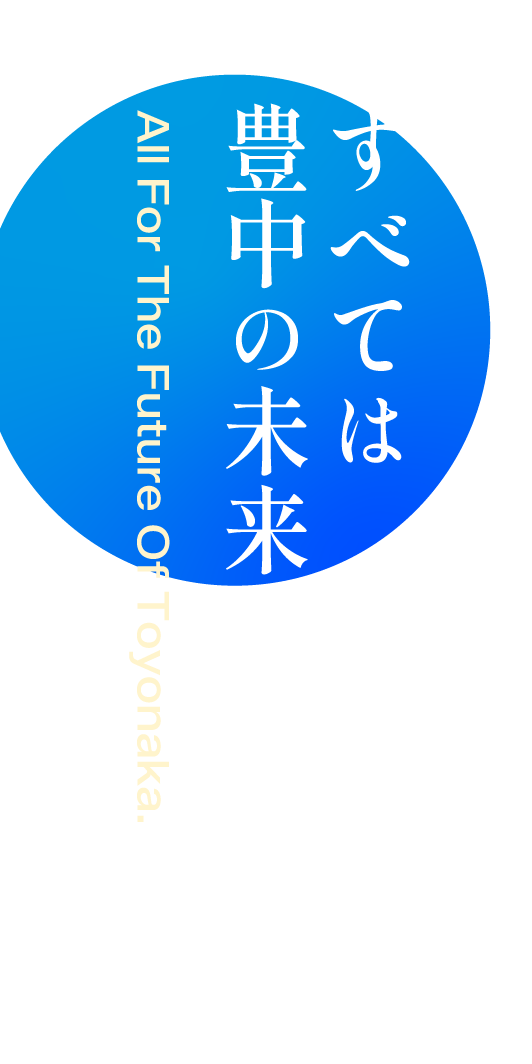 すべては豊中の未来のために。ALL For The Future of Toyonaka.